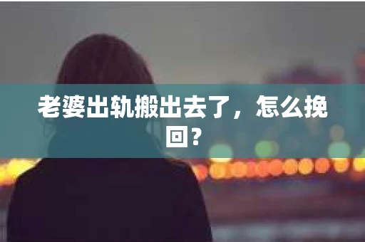 老婆出轨搬出去了，怎么挽回？