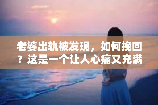 老婆出轨被发现，如何挽回？这是一个让人心痛又充满挑战的问题。在这个问题上，我作为一个从业多年的律师，想和大家分享一下我的看法和经验。