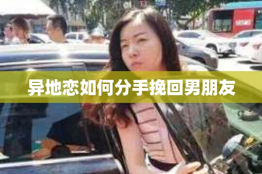 异地恋如何分手挽回男朋友