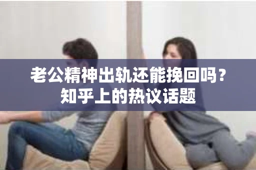 老公精神出轨还能挽回吗？知乎上的热议话题
