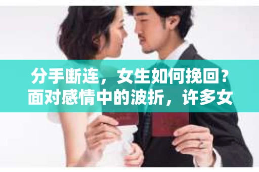 分手断连，女生如何挽回？面对感情中的波折，许多女生都会感到无助和迷茫。本文将为你揭秘分手断连后，女生如何挽回心爱之人的方法，助你重拾爱情