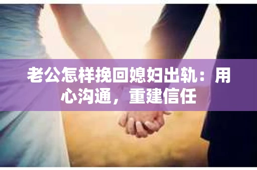 老公怎样挽回媳妇出轨：用心沟通，重建信任