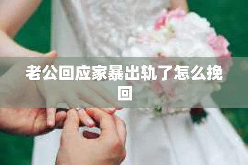 老公回应家暴出轨了怎么挽回