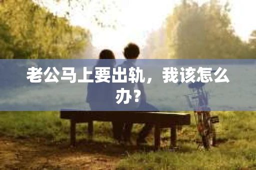 老公马上要出轨，我该怎么办？