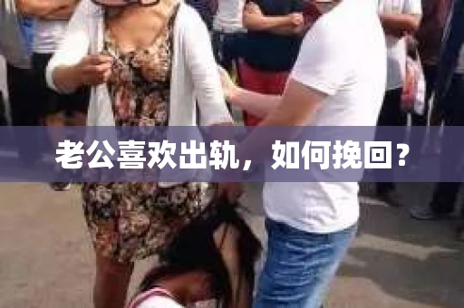 老公喜欢出轨，如何挽回？