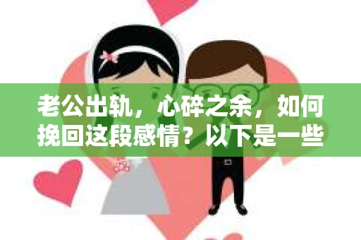 老公出轨，心碎之余，如何挽回这段感情？以下是一些真诚的句子，希望能给你带来一些启示。