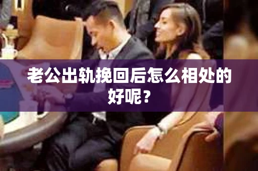 老公出轨挽回后怎么相处的好呢？