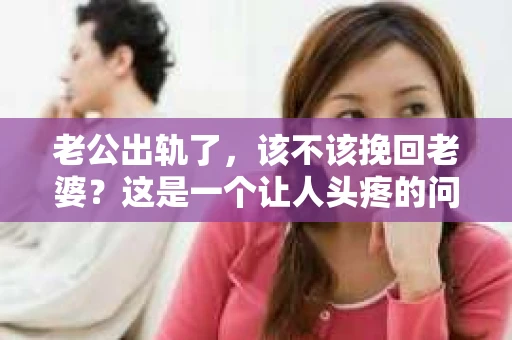 老公出轨了，该不该挽回老婆？这是一个让人头疼的问题。在这个问题上，每个人都有自己的看法。有人说，婚姻是两个人的事，出轨是背叛，应该坚决离婚；也有人认为，婚姻需要包容和理解，出轨只是暂时的迷失，可以尝试挽回。那么，老公出轨了，该不该挽回老婆呢？让我们一起来探讨这个问题。