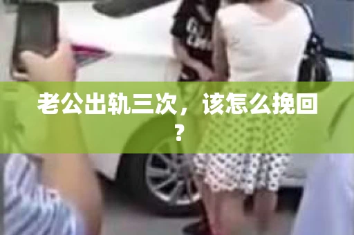 老公出轨三次，该怎么挽回？