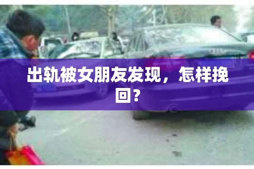 出轨被女朋友发现，怎样挽回？