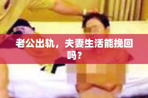 老公出轨，夫妻生活能挽回吗？