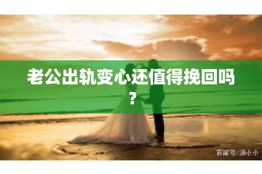 老公出轨变心还值得挽回吗？