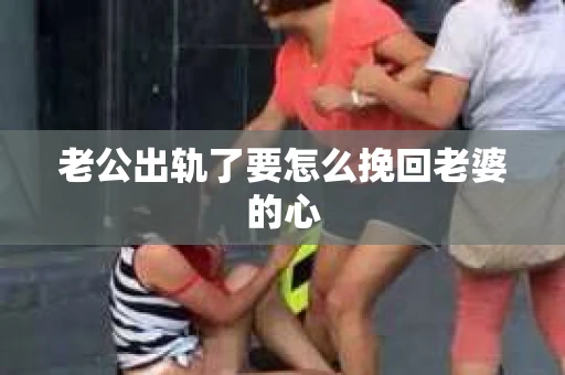 老公出轨了要怎么挽回老婆的心