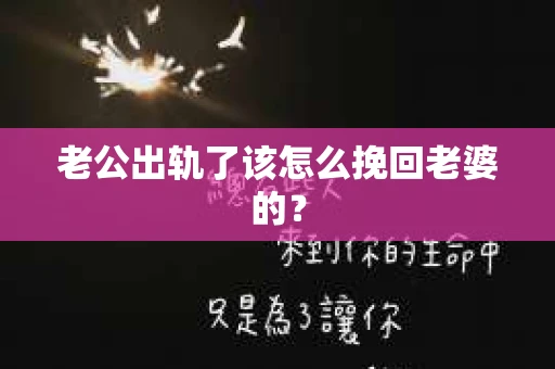 老公出轨了该怎么挽回老婆的？
