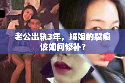 老公出轨3年，婚姻的裂痕该如何修补？