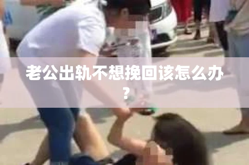老公出轨不想挽回该怎么办？