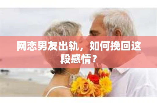 网恋男友出轨，如何挽回这段感情？