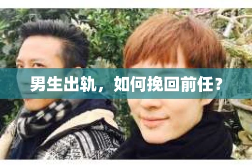 男生出轨，如何挽回前任？