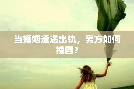 当婚姻遭遇出轨，男方如何挽回？