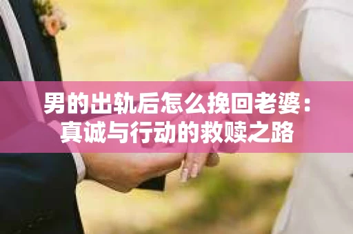 男的出轨后怎么挽回老婆：真诚与行动的救赎之路