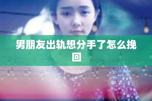 男朋友出轨想分手了怎么挽回