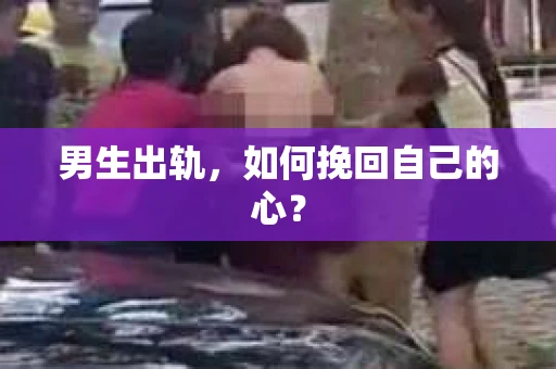男生出轨，如何挽回自己的心？