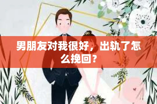 男朋友对我很好，出轨了怎么挽回？