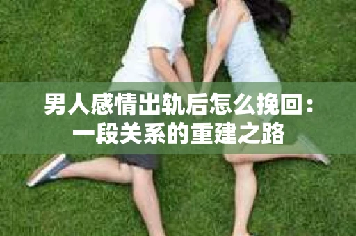 男人感情出轨后怎么挽回：一段关系的重建之路