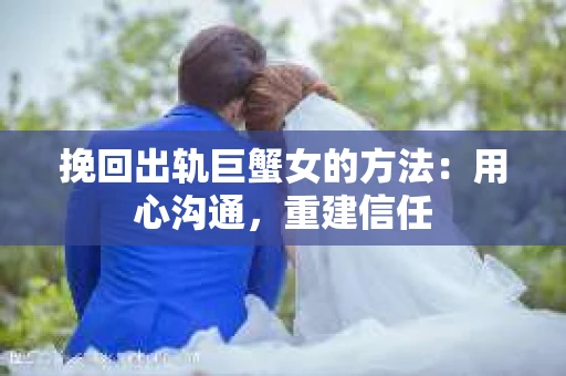 挽回出轨巨蟹女的方法：用心沟通，重建信任