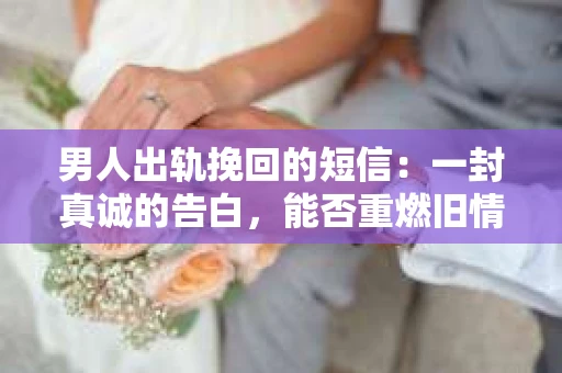 男人出轨挽回的短信：一封真诚的告白，能否重燃旧情？