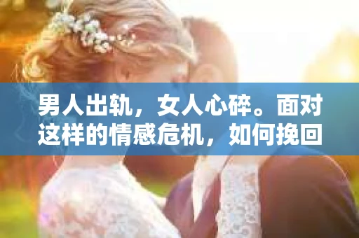 男人出轨，女人心碎。面对这样的情感危机，如何挽回女人的原谅，成为许多男人心中的难题。在这篇文章中，我将从心理、沟通、行动等多个角度，为大家提供一些建议，希望能帮助那些陷入困境的男人。