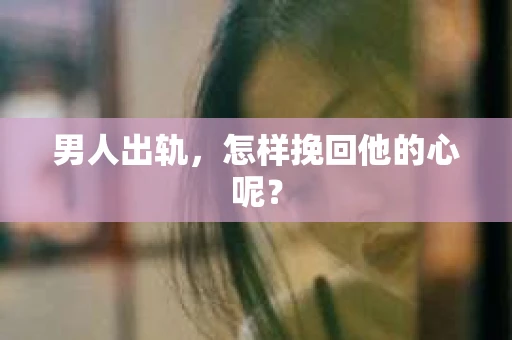 男人出轨，怎样挽回他的心呢？
