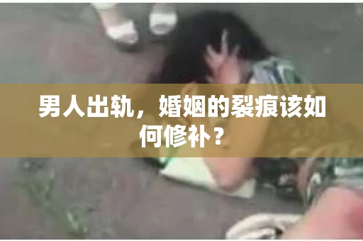 男人出轨，婚姻的裂痕该如何修补？