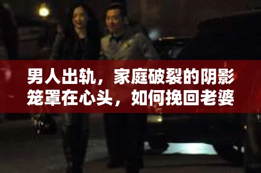 男人出轨，家庭破裂的阴影笼罩在心头，如何挽回老婆和孩子，成为许多人心中的难题。在这个问题上，我作为一名专业律师，愿意与大家分享一些实际可行的建议。
