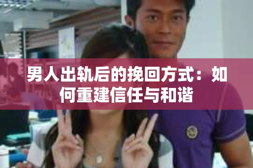 男人出轨后的挽回方式：如何重建信任与和谐