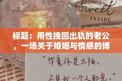 标题：用性挽回出轨的老公，一场关于婚姻与情感的博弈