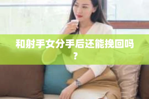 和射手女分手后还能挽回吗？