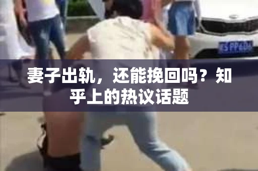 妻子出轨，还能挽回吗？知乎上的热议话题