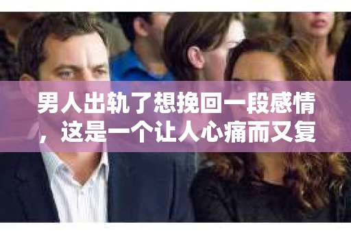 男人出轨了想挽回一段感情，这是一个让人心痛而又复杂的问题。在这个问题上，我作为一名专业律师，想和大家分享一些关于如何挽回感情的经验和看法。