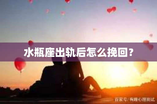 水瓶座出轨后怎么挽回？