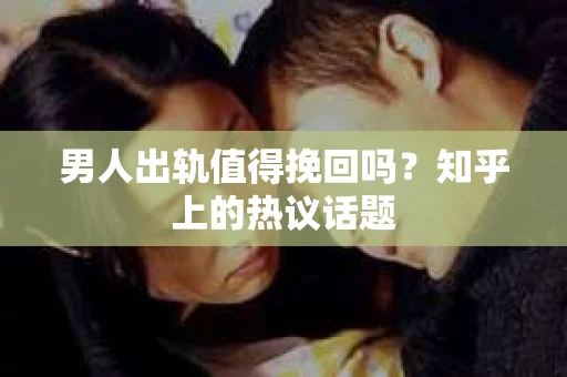 男人出轨值得挽回吗？知乎上的热议话题