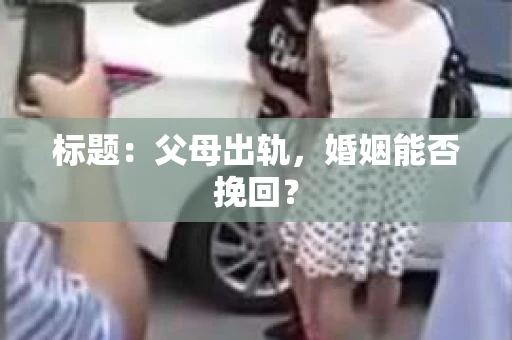 标题：父母出轨，婚姻能否挽回？