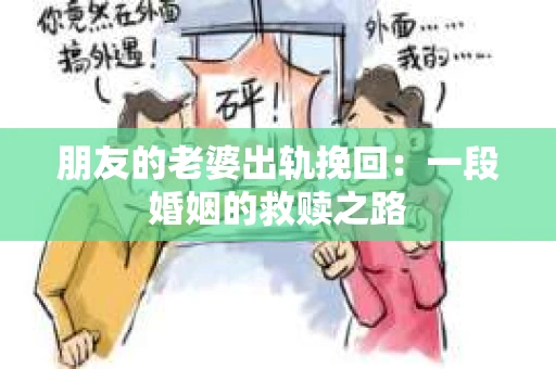 朋友的老婆出轨挽回：一段婚姻的救赎之路
