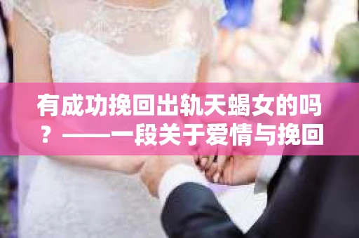 有成功挽回出轨天蝎女的吗？——一段关于爱情与挽回的探讨
