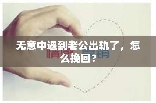 无意中遇到老公出轨了，怎么挽回？