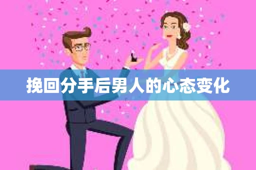 挽回分手后男人的心态变化