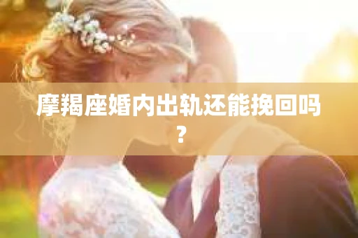 摩羯座婚内出轨还能挽回吗？