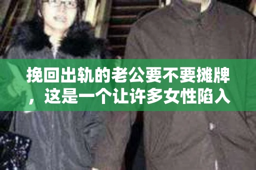挽回出轨的老公要不要摊牌，这是一个让许多女性陷入两难的问题。在这个问题上，没有绝对的答案，因为每个人的情况都是独特的。但我们可以从心理、情感和法律等多个角度来探讨这个问题，帮助你找到最适合自己的解决方式。