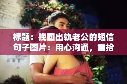 标题：挽回出轨老公的短信句子图片：用心沟通，重拾婚姻温暖