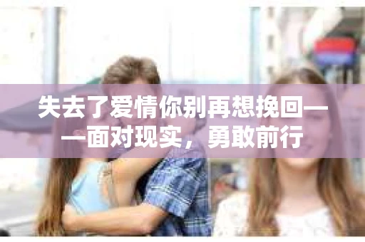 失去了爱情你别再想挽回——面对现实，勇敢前行